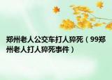 郑州老人公交车打人猝死（99郑州老人打人猝死事件）
