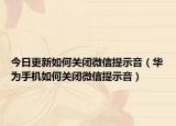 今日更新如何关闭微信提示音（华为手机如何关闭微信提示音）