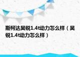 斯柯达昊锐1.4t动力怎么样（昊锐1.4t动力怎么样）