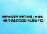 余额宝和货币基金的区别（余额宝与货币基金的区别是什么简介介绍）