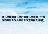 什么是质数什么是合数什么是素数（什么叫质数什么叫合数什么叫素数简介介绍）