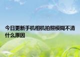 今日更新手机相机拍照模糊不清什么原因