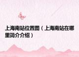上海南站位置图（上海南站在哪里简介介绍）