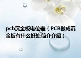 pcb沉金板电位差（PCB做成沉金板有什么好处简介介绍）