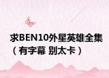 求BEN10外星英雄全集（有字幕 别太卡）