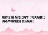 睡得比 晚 起得比鸡早（每天起的比鸡还早睡得比什么还晚呢）