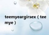 teemyeargirsex（teemye）