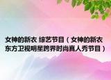 女神的新衣 综艺节目（女神的新衣 东方卫视明星跨界时尚真人秀节目）