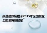 张晨晨球场格子2015年全国校花全国总决赛冠军
