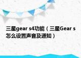 三星gear s4功能（三星Gear s怎么设置声音及通知）
