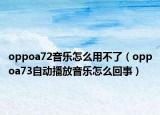 oppoa72音乐怎么用不了（oppoa73自动播放音乐怎么回事）