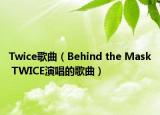 Twice歌曲（Behind the Mask TWICE演唱的歌曲）