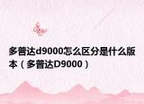 多普达d9000怎么区分是什么版本（多普达D9000）