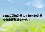 ben10初始外星人（ben10外星传奇小班都能变什么）