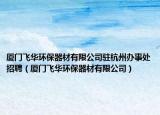 厦门飞华环保器材有限公司驻杭州办事处招聘（厦门飞华环保器材有限公司）