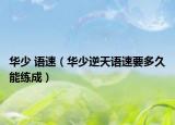 华少 语速（华少逆天语速要多久能练成）