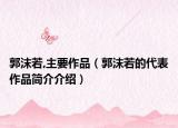 郭沫若,主要作品（郭沫若的代表作品简介介绍）