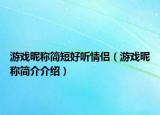 游戏昵称简短好听情侣（游戏昵称简介介绍）