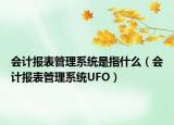 会计报表管理系统是指什么（会计报表管理系统UFO）