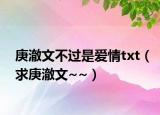 庚澈文不过是爱情txt（求庚澈文~~）