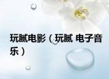 玩腻电影（玩腻 电子音乐）