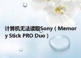 计算机无法读取Sony（Memory Stick PRO Duo）