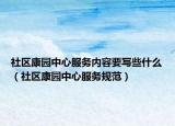 社区康园中心服务内容要写些什么（社区康园中心服务规范）