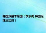 韩国球星李东国（李东秀 韩国足球运动员）