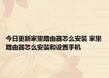 今日更新家里路由器怎么安装 家里路由器怎么安装和设置手机