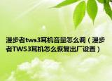 漫步者tws3耳机音量怎么调（漫步者TWS3耳机怎么恢复出厂设置）