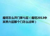 魔塔怎么开门第七层（魔塔2013中冥界六层那个门怎么过啊）