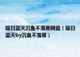 耀日蓝天沉鱼不落雁网盘（耀日蓝天by沉鱼不落雁）