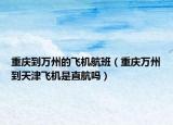 重庆到万州的飞机航班（重庆万州到天津飞机是直航吗）