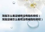 淘宝怎么看店铺有没有隐形降权（淘宝店铺怎么看有没有被隐形降权）