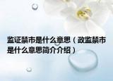 监证禁市是什么意思（政监禁市是什么意思简介介绍）