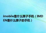 imobile是什么牌子手机（IMDEN是什么牌子的手机）