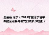 全运会 辽宁（2013年在辽宁省举办的全运会开幕式门票多少钱张）