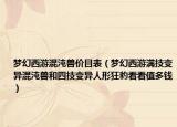 梦幻西游混沌兽价目表（梦幻西游满技变异混沌兽和四技变异人形狂豹看看值多钱）