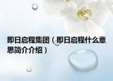 即日启程集团（即日启程什么意思简介介绍）