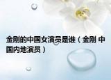 金刚的中国女演员是谁（金刚 中国内地演员）