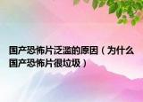 国产恐怖片泛滥的原因（为什么国产恐怖片很垃圾）