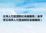 义乌人力资源和社会保障局（金华市义乌市人力资源和社会保障局）