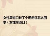 女性尿道口长了个硬疙瘩怎么回事（女性尿道口）