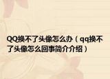 QQ换不了头像怎么办（qq换不了头像怎么回事简介介绍）