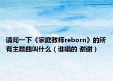 请问一下《家庭教师reborn》的所有主题曲叫什么（谁唱的 谢谢）