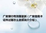 广发银行有效期更新（广发信用卡证件过期怎么更新简介介绍）