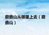 磨鑫山从哪里上去（磨鑫山）