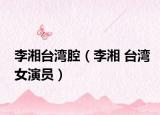 李湘台湾腔（李湘 台湾女演员）
