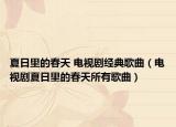 夏日里的春天 电视剧经典歌曲（电视剧夏日里的春天所有歌曲）