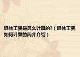 退休工资是怎么计算的?（退休工资如何计算的简介介绍）